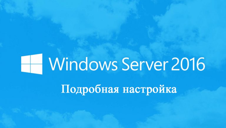 Настройка Windows Server 2016. Пошаговая инструкция.