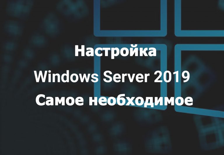 Настройка Windows Server 2019. Самое необходимое.