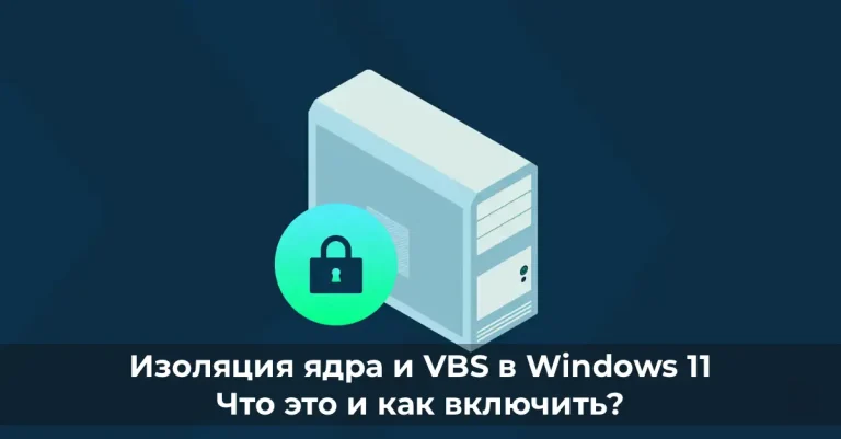 Изоляция ядра (Core Isolation) и VBS в Windows 11: Что это и как включить?